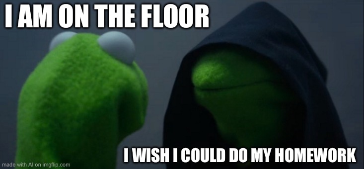 Ai is so weird | I AM ON THE FLOOR; I WISH I COULD DO MY HOMEWORK | image tagged in memes,evil kermit,ai meme | made w/ Imgflip meme maker