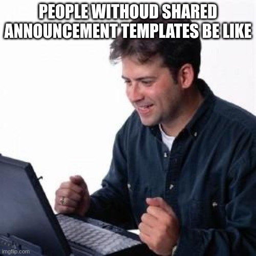 Lonley Computer Guy / Net Noob | PEOPLE WITHOUD SHARED ANNOUNCEMENT TEMPLATES BE LIKE | image tagged in lonley computer guy / net noob | made w/ Imgflip meme maker