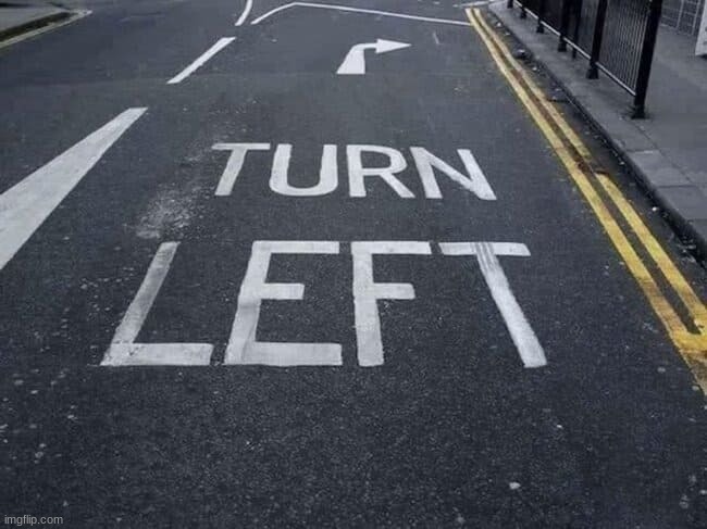 Turn "Left" | image tagged in turn left | made w/ Imgflip meme maker