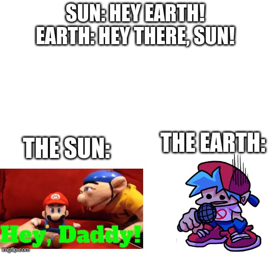 I am your father! | SUN: HEY EARTH!

EARTH: HEY THERE, SUN! THE SUN:; THE EARTH: | image tagged in funny | made w/ Imgflip meme maker