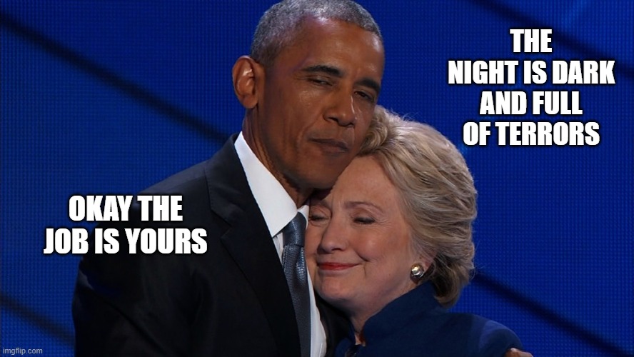she can be very influential | THE NIGHT IS DARK AND FULL OF TERRORS; OKAY THE JOB IS YOURS | image tagged in barack obama,hillary clinton,politics,united states,politicians,heads of state | made w/ Imgflip meme maker