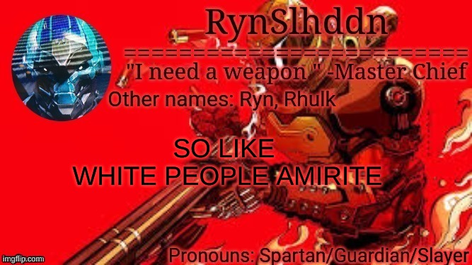 RynSlhddn temp made by Ace | SO LIKE 
WHITE PEOPLE AMIRITE | image tagged in rynslhddn temp made by ace | made w/ Imgflip meme maker