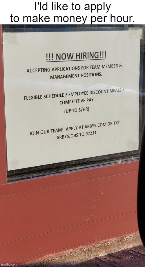 I'ld like to apply to make money per hour. |  I'ld like to apply to make money per hour. | image tagged in memes,funny,money,you had one job,funny signs,jobs | made w/ Imgflip meme maker