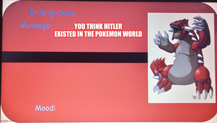 YOU THINK HITLER EXISTED IN THE POKEMON WORLD | image tagged in message template | made w/ Imgflip meme maker
