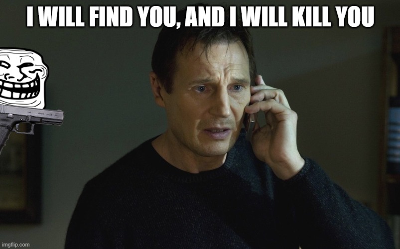 I will Find you and I will Kill You | I WILL FIND YOU, AND I WILL KILL YOU | image tagged in i will find you and i will kill you | made w/ Imgflip meme maker