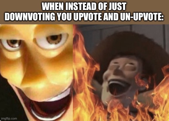 I’m evil and I know it | WHEN INSTEAD OF JUST DOWNVOTING YOU UPVOTE AND UN-UPVOTE: | image tagged in satanic woody no spacing | made w/ Imgflip meme maker