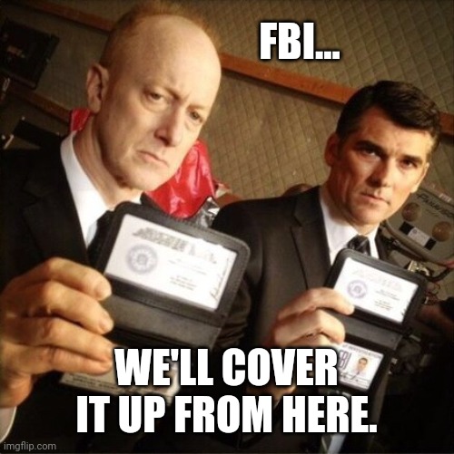 That's what they do. | FBI... WE'LL COVER IT UP FROM HERE. | image tagged in fbi | made w/ Imgflip meme maker