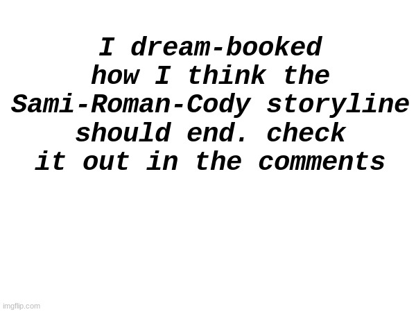 I hope WWE does this idea | I dream-booked how I think the Sami-Roman-Cody storyline should end. check it out in the comments | made w/ Imgflip meme maker