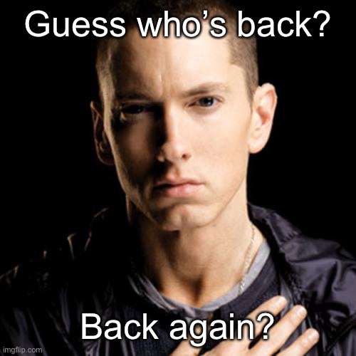 Eminem Meme | Guess who’s back? Back again? | image tagged in memes,eminem | made w/ Imgflip meme maker