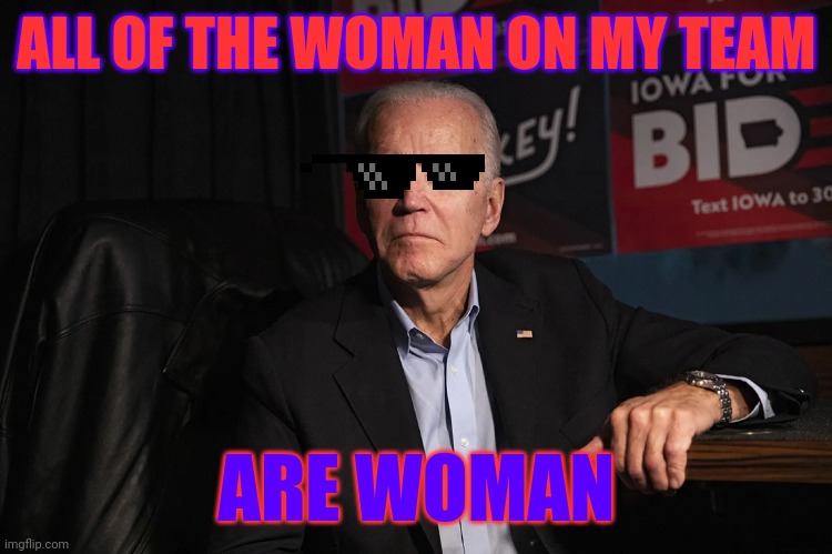 For real my guy is goofy | ALL OF THE WOMAN ON MY TEAM; ARE WOMAN | image tagged in joe biden,stupid people,sunglasses | made w/ Imgflip meme maker