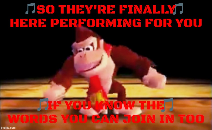 imgflip sings the dk rap | SO THEY'RE FINALLY HERE PERFORMING FOR YOU; IF YOU KNOW THE WORDS YOU CAN JOIN IN TOO | image tagged in dk rap,music,nintendo 64,memes | made w/ Imgflip meme maker