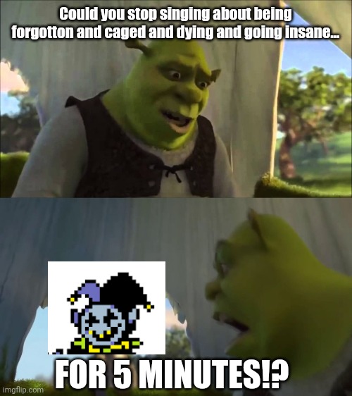 Jevil can you stop singing chiri chiri juso for five minutes!? >:( | Could you stop singing about being forgotton and caged and dying and going insane... FOR 5 MINUTES!? | image tagged in could you stop for five minutes | made w/ Imgflip meme maker