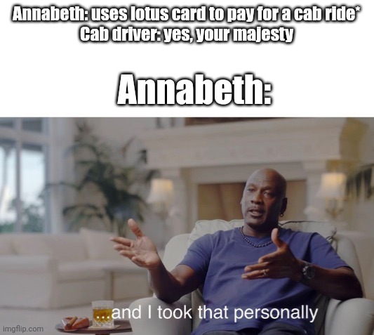 That actually happened in the first book of Percy Jackson | Annabeth: uses lotus card to pay for a cab ride*
Cab driver: yes, your majesty; Annabeth: | image tagged in and i took that personally,annabeth,percy jackson | made w/ Imgflip meme maker
