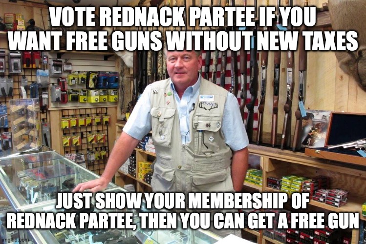 Join and vote Rednack Partee for your free guns, a Redneck Party Campaign | VOTE REDNACK PARTEE IF YOU WANT FREE GUNS WITHOUT NEW TAXES; JUST SHOW YOUR MEMBERSHIP OF REDNACK PARTEE, THEN YOU CAN GET A FREE GUN | image tagged in gun shop gary,redneck,redneck party,advertisement,campaign,free guns | made w/ Imgflip meme maker