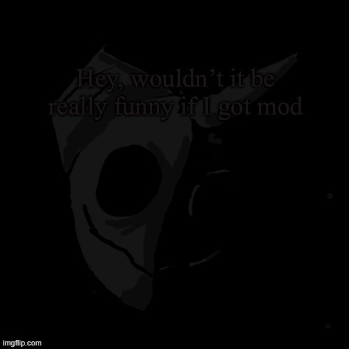 day 3 of asking for mod until i get it back | made w/ Imgflip meme maker