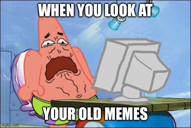 ew | WHEN YOU LOOK AT; YOUR OLD MEMES | image tagged in patrick star cringing,funny memes,funny,memes | made w/ Imgflip meme maker