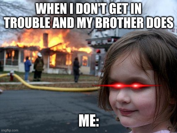 me not getting in trouble | WHEN I DON'T GET IN TROUBLE AND MY BROTHER DOES; ME: | image tagged in memes,disaster girl | made w/ Imgflip meme maker