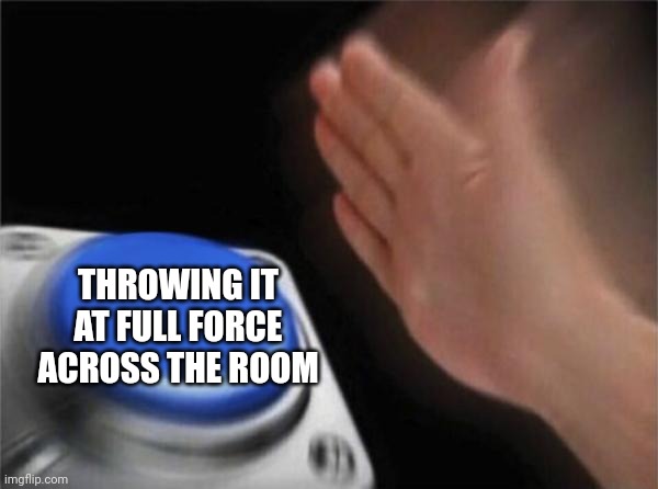 Blank Nut Button Meme | THROWING IT AT FULL FORCE ACROSS THE ROOM | image tagged in memes,blank nut button | made w/ Imgflip meme maker