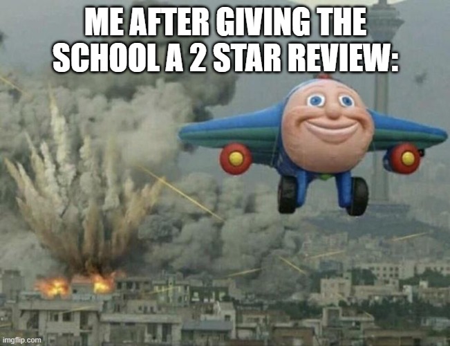 School | ME AFTER GIVING THE SCHOOL A 2 STAR REVIEW: | image tagged in thomas airplane meme | made w/ Imgflip meme maker