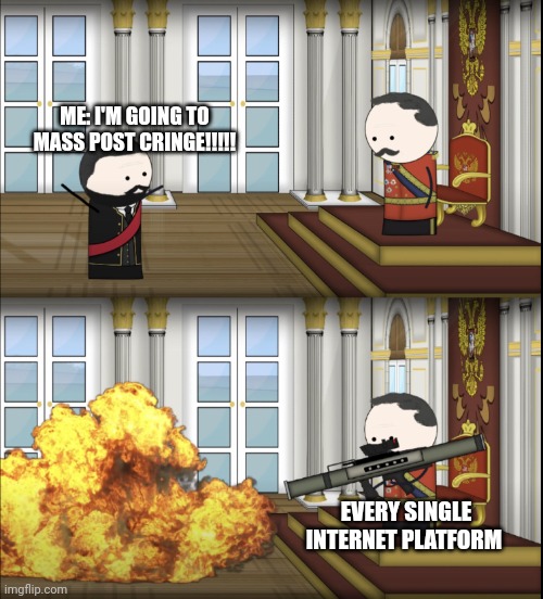 I will mass post cringe and not regret it! | ME: I'M GOING TO MASS POST CRINGE!!!!! EVERY SINGLE INTERNET PLATFORM | image tagged in oversimplified tsar fires rocket | made w/ Imgflip meme maker