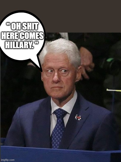 BILL is terrified of Hillary.. | " OH SHIT HERE COMES HILLARY. " | image tagged in bill clinton scared,democrats | made w/ Imgflip meme maker
