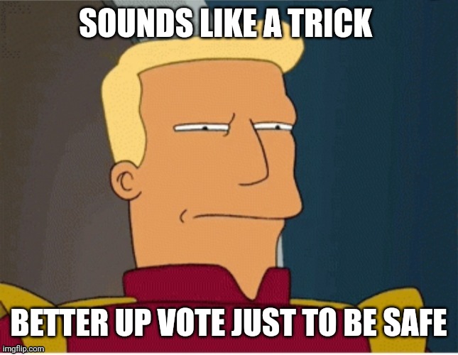 ZAPP BRANNIGAN SQUINT | SOUNDS LIKE A TRICK BETTER UP VOTE JUST TO BE SAFE | image tagged in zapp brannigan squint | made w/ Imgflip meme maker