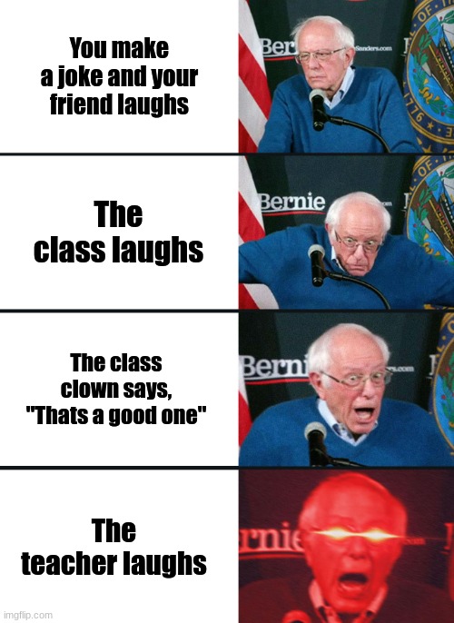 insert very funny title here |  You make a joke and your friend laughs; The class laughs; The class clown says, "Thats a good one"; The teacher laughs | image tagged in bernie sanders reaction nuked,school,jokes,funny,memes | made w/ Imgflip meme maker
