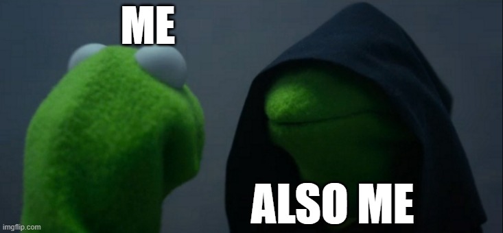 me | ME; ALSO ME | image tagged in memes,evil kermit | made w/ Imgflip meme maker