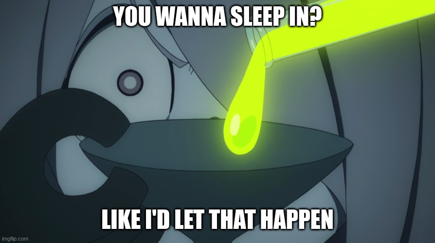 shit | YOU WANNA SLEEP IN? LIKE I'D LET THAT HAPPEN | image tagged in like i'd let that happen | made w/ Imgflip meme maker