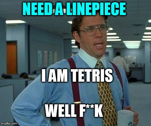 That Would Be Great Meme | NEED A LINEPIECE  I AM TETRIS WELL F**K | image tagged in memes,that would be great | made w/ Imgflip meme maker