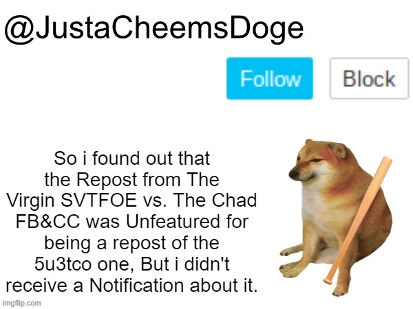 A little note... | So i found out that the Repost from The Virgin SVTFOE vs. The Chad FB&CC was Unfeatured for being a repost of the 5u3tco one, But i didn't receive a Notification about it. | image tagged in justacheemsdoge annoucement template,imgflip,memes,justacheemsdoge,unfeatured,note | made w/ Imgflip meme maker