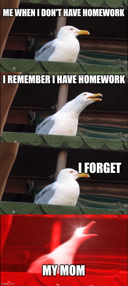 Inhaling Seagull Meme | ME WHEN I DON'T HAVE HOMEWORK; I REMEMBER I HAVE HOMEWORK; I FORGET; MY MOM | image tagged in memes,inhaling seagull | made w/ Imgflip meme maker