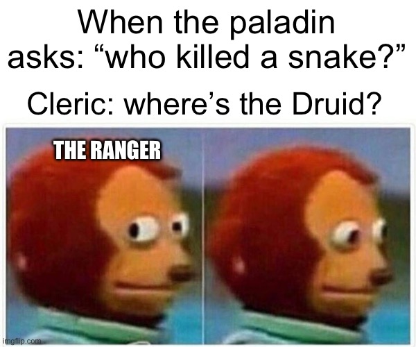 Hunting around the Druid be like: | When the paladin asks: “who killed a snake?”; Cleric: where’s the Druid? THE RANGER | image tagged in memes,monkey puppet,druid,oh no,dungeons and dragons | made w/ Imgflip meme maker