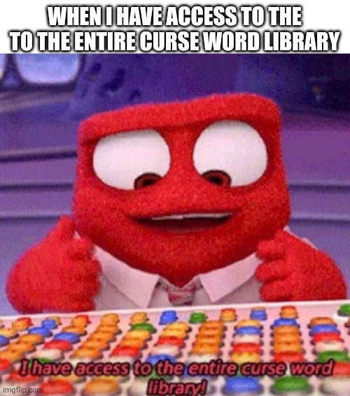 I have access to the entire curse world library | WHEN I HAVE ACCESS TO THE TO THE ENTIRE CURSE WORD LIBRARY | image tagged in i have access to the entire curse world library | made w/ Imgflip meme maker