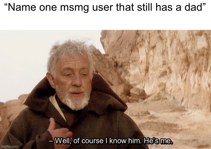 Obi Wan Of course I know him, He‘s me | “Name one msmg user that still has a dad” | image tagged in obi wan of course i know him he s me | made w/ Imgflip meme maker