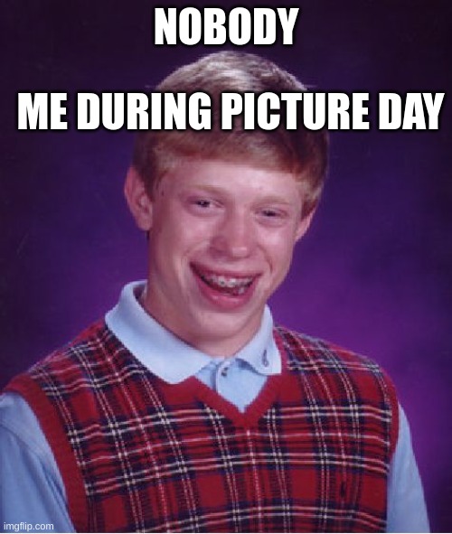 Bad Luck Brian | ME DURING PICTURE DAY; NOBODY | image tagged in memes,bad luck brian | made w/ Imgflip meme maker