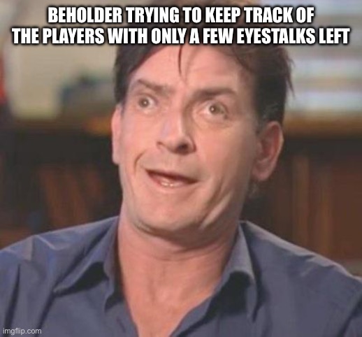 I can’t see all ten of you! | BEHOLDER TRYING TO KEEP TRACK OF THE PLAYERS WITH ONLY A FEW EYESTALKS LEFT | image tagged in charlie sheen derp,dungeons and dragons,funny | made w/ Imgflip meme maker