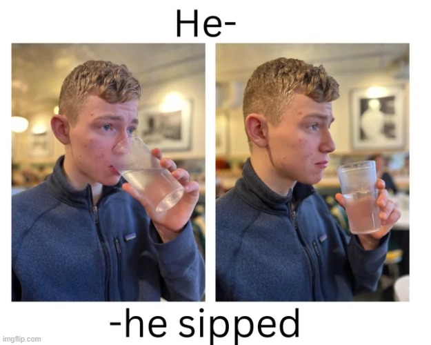 He sipped… | image tagged in sip,repost,memes,funny,random,fun | made w/ Imgflip meme maker