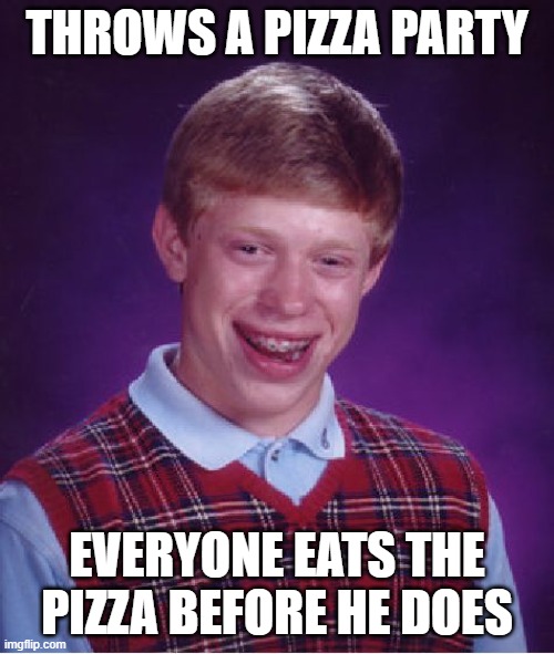 Bad luck brian throws a pizza party | THROWS A PIZZA PARTY; EVERYONE EATS THE PIZZA BEFORE HE DOES | image tagged in memes,bad luck brian,pizza | made w/ Imgflip meme maker