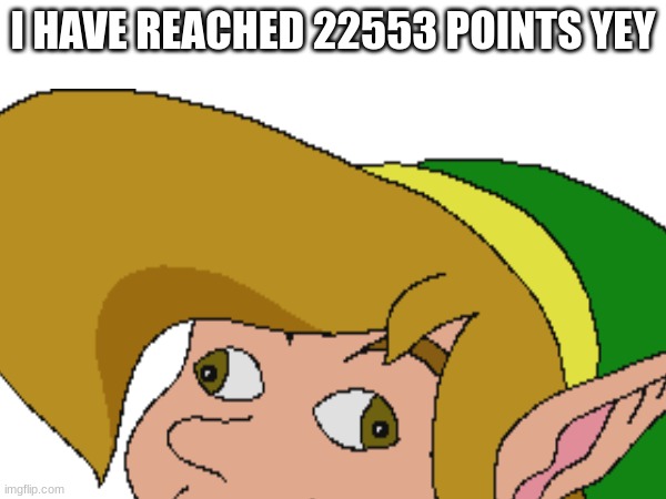 I HAVE REACHED 22553 POINTS YEY | image tagged in imgflip points,the legend of zelda | made w/ Imgflip meme maker