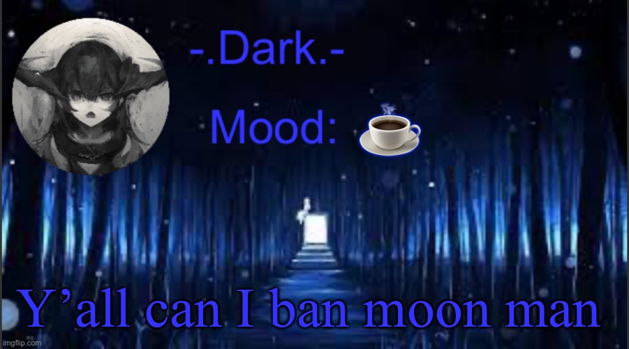 Dark’s blue announcement temp | ☕️; Y’all can I ban moon man | image tagged in dark s blue announcement temp | made w/ Imgflip meme maker
