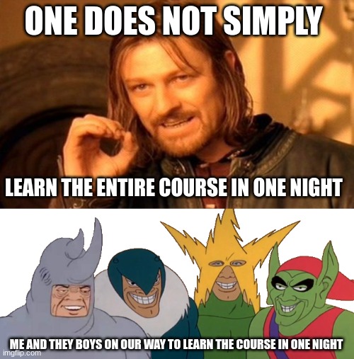 -fails miserably- | ONE DOES NOT SIMPLY; LEARN THE ENTIRE COURSE IN ONE NIGHT; ME AND THEY BOYS ON OUR WAY TO LEARN THE COURSE IN ONE NIGHT | image tagged in memes,one does not simply,me and the boys,relatable | made w/ Imgflip meme maker
