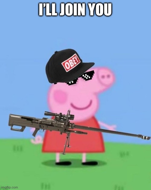 Mlg peppa pig | I’LL JOIN YOU | image tagged in mlg peppa pig | made w/ Imgflip meme maker