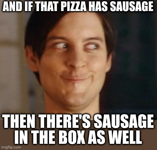 Spiderman Peter Parker Meme | AND IF THAT PIZZA HAS SAUSAGE; THEN THERE'S SAUSAGE
IN THE BOX AS WELL | image tagged in memes,spiderman peter parker | made w/ Imgflip meme maker