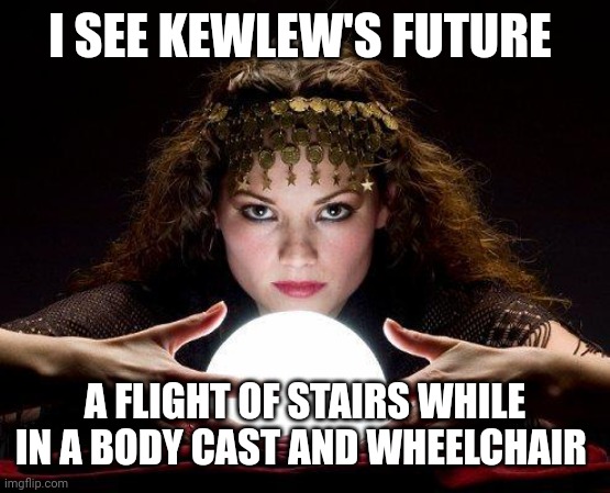 gypsy | I SEE KEWLEW'S FUTURE A FLIGHT OF STAIRS WHILE IN A BODY CAST AND WHEELCHAIR | image tagged in gypsy | made w/ Imgflip meme maker