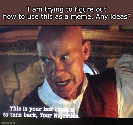 Last Chance | I am trying to figure out how to use this as a meme. Any ideas? | image tagged in last chance | made w/ Imgflip meme maker