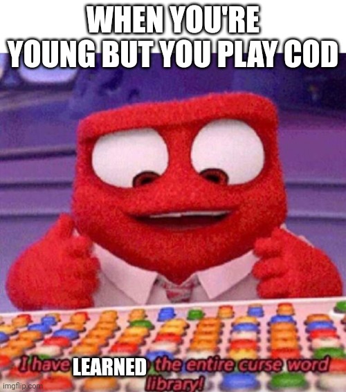 curse word | WHEN YOU'RE YOUNG BUT YOU PLAY COD; LEARNED | image tagged in i have access to the entire curse world library | made w/ Imgflip meme maker