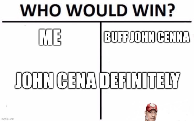 John cena vs me | ME; BUFF JOHN CENNA; JOHN CENA DEFINITELY | image tagged in memes,who would win | made w/ Imgflip meme maker