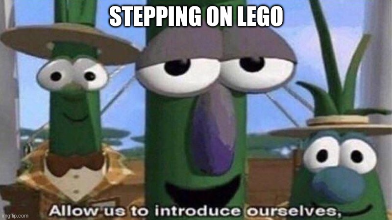 VeggieTales 'Allow us to introduce ourselfs' | STEPPING ON LEGO | image tagged in veggietales 'allow us to introduce ourselfs' | made w/ Imgflip meme maker