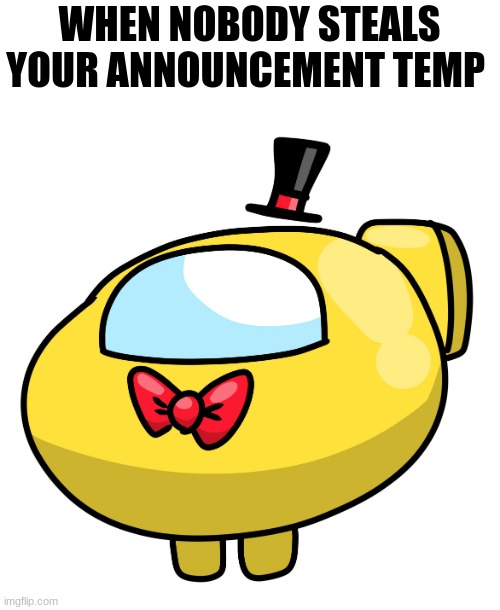 amogus sussy ball | WHEN NOBODY STEALS YOUR ANNOUNCEMENT TEMP | image tagged in amogus sussy ball | made w/ Imgflip meme maker